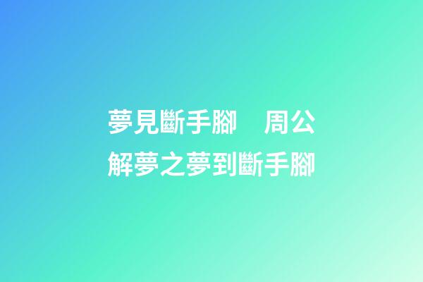 夢見斷手腳　周公解夢之夢到斷手腳